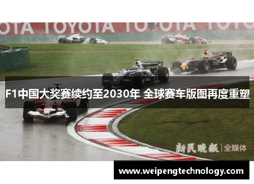 F1中国大奖赛续约至2030年 全球赛车版图再度重塑