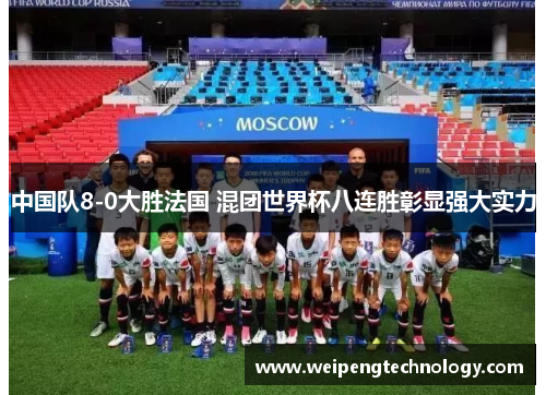 中国队8-0大胜法国 混团世界杯八连胜彰显强大实力