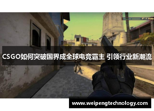 CSGO如何突破国界成全球电竞霸主 引领行业新潮流