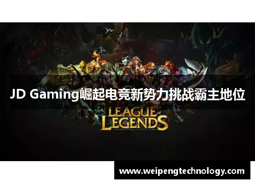 JD Gaming崛起电竞新势力挑战霸主地位