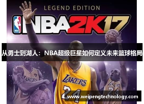 从勇士到湖人：NBA超级巨星如何定义未来篮球格局